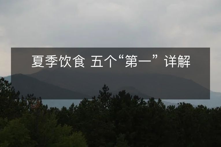 夏季饮食 五个“第一” 详解 夏季饮食 五个“第一” 详解