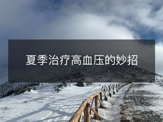 夏季治疗高血压的妙招 夏季治疗高血压的妙招