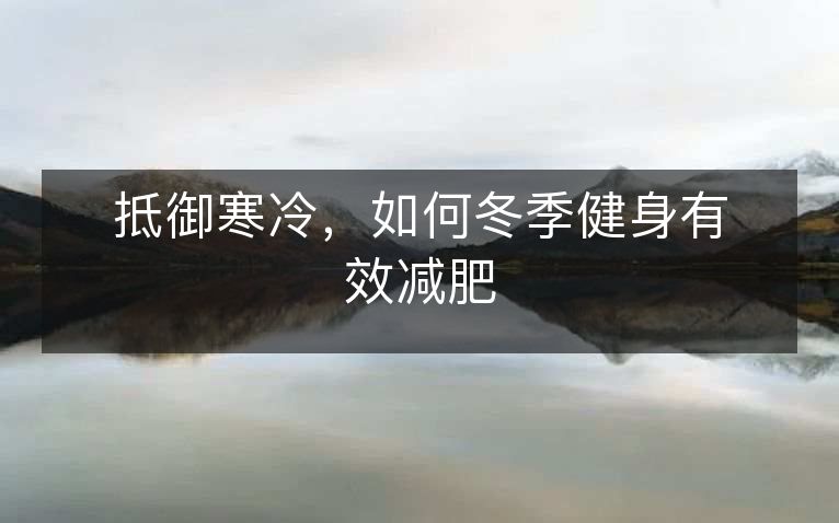 抵御寒冷,如何冬季健身有效减肥 抵御寒冷,如何冬季健身有效减肥