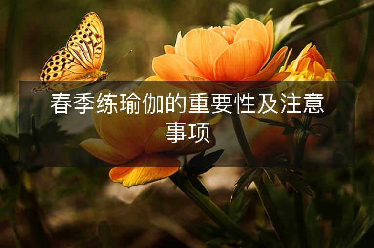 春季练瑜伽的重要性及注意事项 春季练瑜伽的重要性及注意事项
